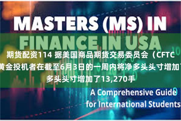 期货配资114 据美国商品期货交易委员会（CFTC） COMEX黄金投机者在截至6月3日的一周内将净多头头寸增加了13,270手