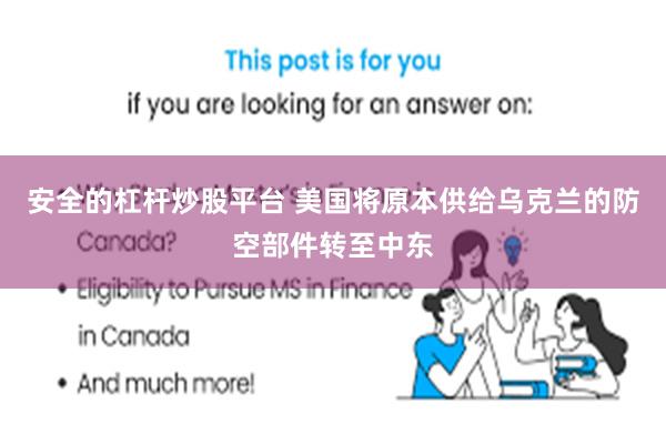 安全的杠杆炒股平台 美国将原本供给乌克兰的防空部件转至中东