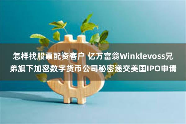 怎样找股票配资客户 亿万富翁Winklevoss兄弟旗下加密数字货币公司秘密递交美国IPO申请