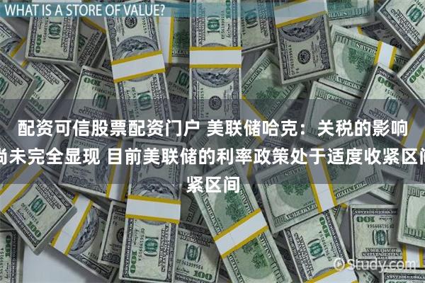 配资可信股票配资门户 美联储哈克：关税的影响尚未完全显现 目前美联储的利率政策处于适度收紧区间