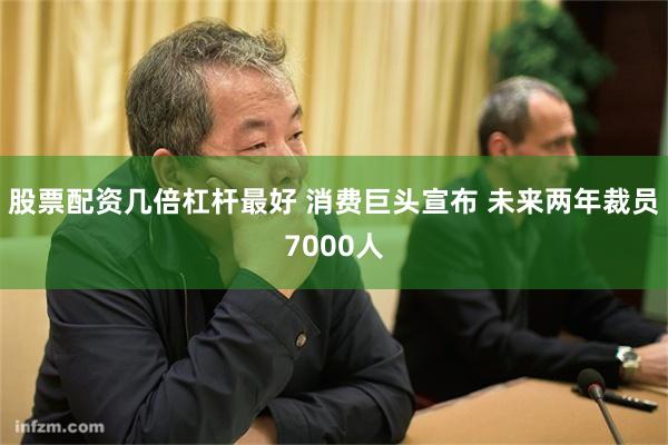 股票配资几倍杠杆最好 消费巨头宣布 未来两年裁员7000人