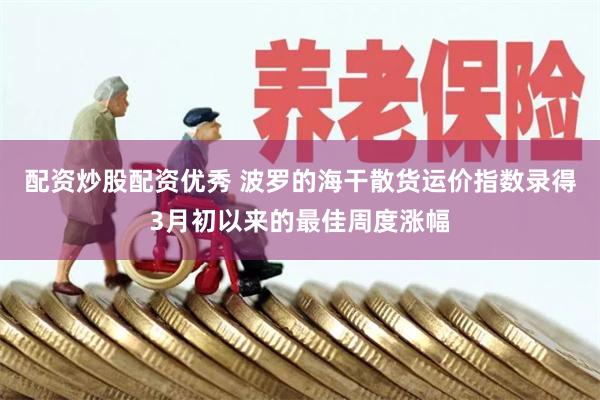 配资炒股配资优秀 波罗的海干散货运价指数录得3月初以来的最佳周度涨幅