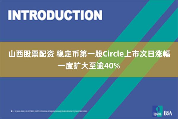 山西股票配资 稳定币第一股Circle上市次日涨幅一度扩大至逾40%