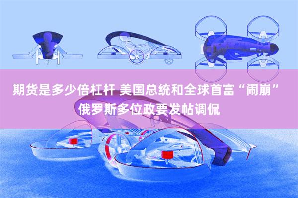 期货是多少倍杠杆 美国总统和全球首富“闹崩” 俄罗斯多位政要发帖调侃