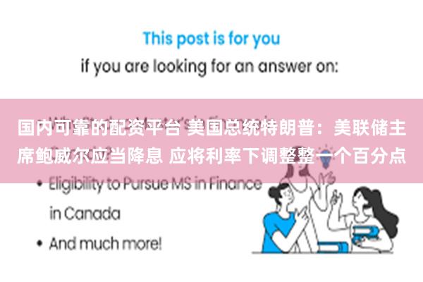 国内可靠的配资平台 美国总统特朗普：美联储主席鲍威尔应当降息 应将利率下调整整一个百分点