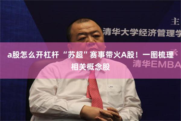 a股怎么开杠杆 “苏超”赛事带火A股！一图梳理相关概念股