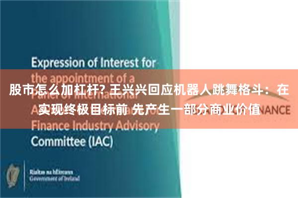 股市怎么加杠杆? 王兴兴回应机器人跳舞格斗：在实现终极目标前 先产生一部分商业价值