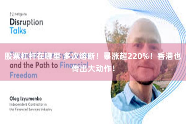 股票杠杆在哪里 多次熔断！暴涨超220%！香港也传出大动作！