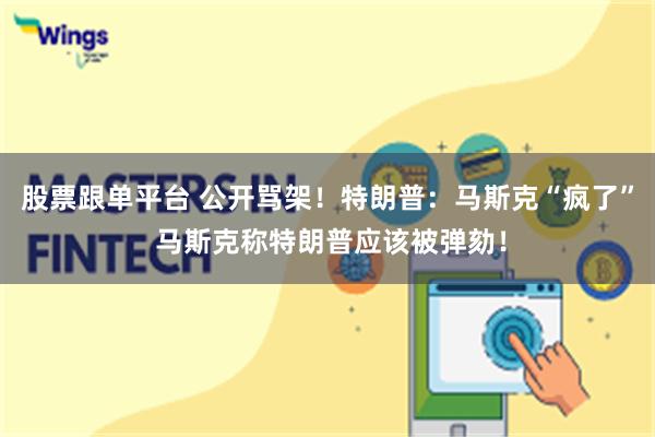股票跟单平台 公开骂架！特朗普：马斯克“疯了” 马斯克称特朗普应该被弹劾！