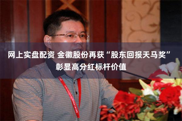 网上实盘配资 金徽股份再获“股东回报天马奖” 彰显高分红标杆价值