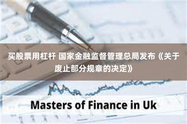 买股票用杠杆 国家金融监督管理总局发布《关于废止部分规章的决定》
