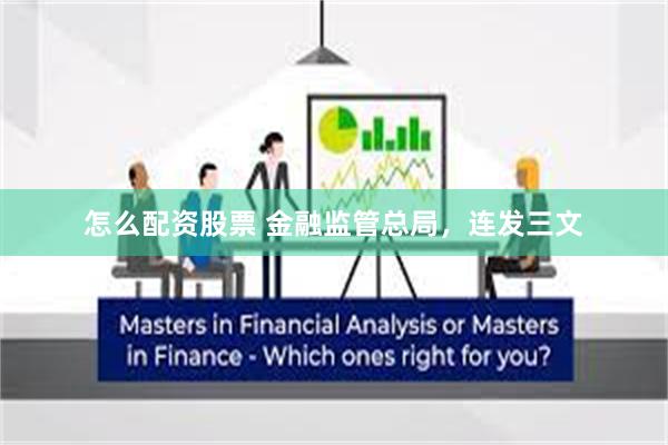 怎么配资股票 金融监管总局，连发三文