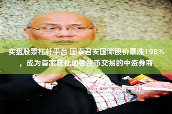实盘股票杠杆平台 国泰君安国际股价暴涨198%，成为首家获批加密货币交易的中资券商