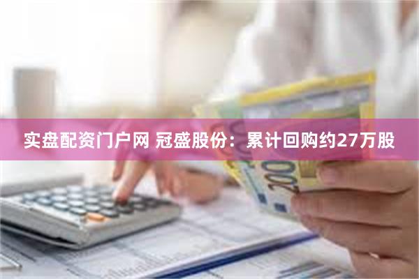实盘配资门户网 冠盛股份：累计回购约27万股