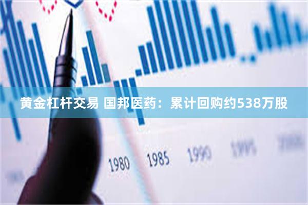 黄金杠杆交易 国邦医药：累计回购约538万股