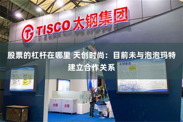 股票的杠杆在哪里 天创时尚：目前未与泡泡玛特建立合作关系