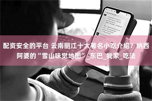 配资安全的平台 云南丽江十大著名小吃介绍？纳西阿婆的“雪山味觉地图”_东巴_我家_吃法