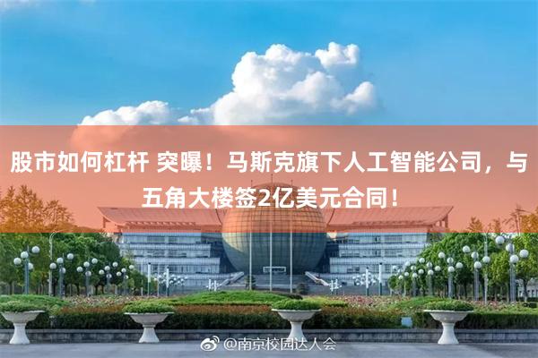 股市如何杠杆 突曝！马斯克旗下人工智能公司，与五角大楼签2亿美元合同！