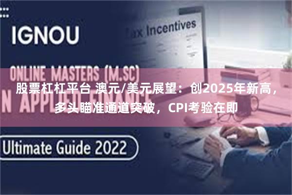 股票杠杠平台 澳元/美元展望：创2025年新高，多头瞄准通道突破，CPI考验在即