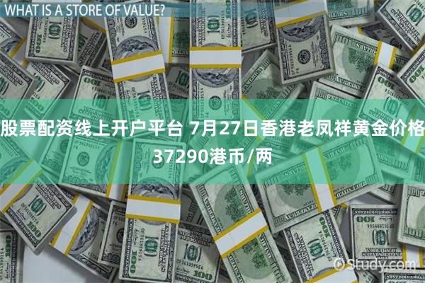 股票配资线上开户平台 7月27日香港老凤祥黄金价格37290港币/两