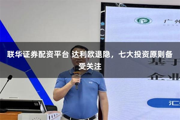 联华证券配资平台 达利欧退隐，七大投资原则备受关注