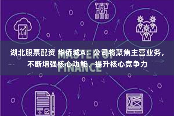 湖北股票配资 华侨城A：公司将聚焦主营业务，不断增强核心功能、提升核心竞争力