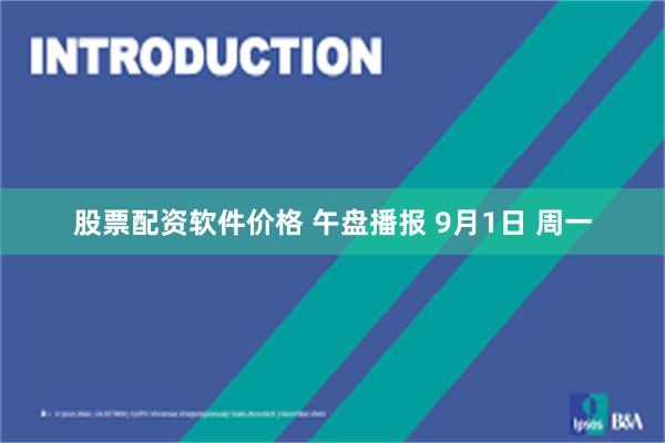 股票配资软件价格 午盘播报 9月1日 周一