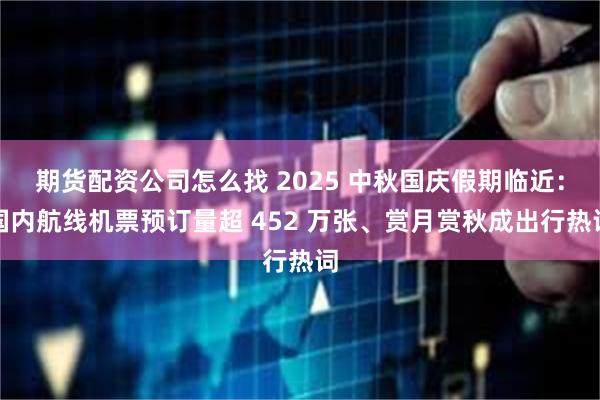 期货配资公司怎么找 2025 中秋国庆假期临近：国内航线机票预订量超 452 万张、赏月赏秋成出行热词