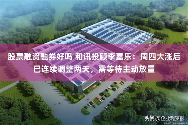 股票融资融券好吗 和讯投顾李嘉乐：周四大涨后已连续调整两天，需等待主动放量