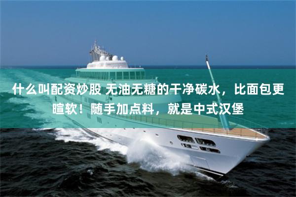 什么叫配资炒股 无油无糖的干净碳水，比面包更暄软！随手加点料，就是中式汉堡
