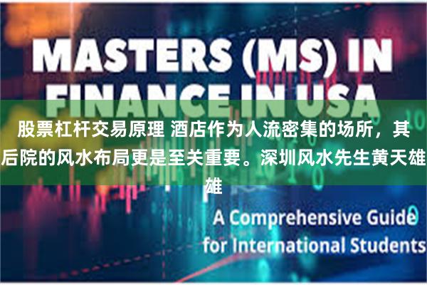 股票杠杆交易原理 酒店作为人流密集的场所，其后院的风水布局更是至关重要。深圳风水先生黄天雄