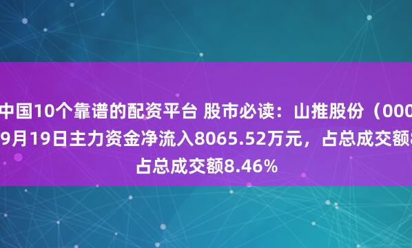 中国10个靠谱的配资平台 股市必读：山推股份（000680）9月19日主力资金净流入8065.52万元，占总成交额8.46%