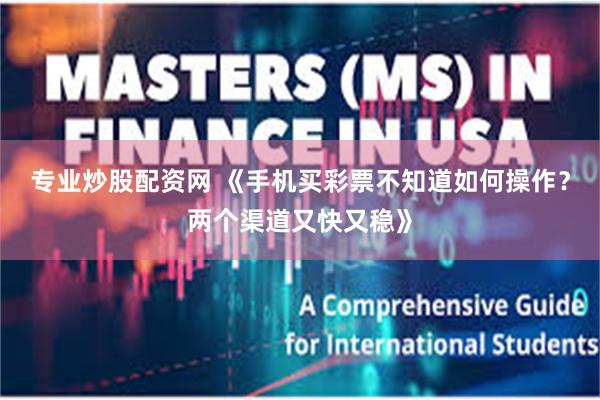 专业炒股配资网 《手机买彩票不知道如何操作?两个渠道又快又稳》