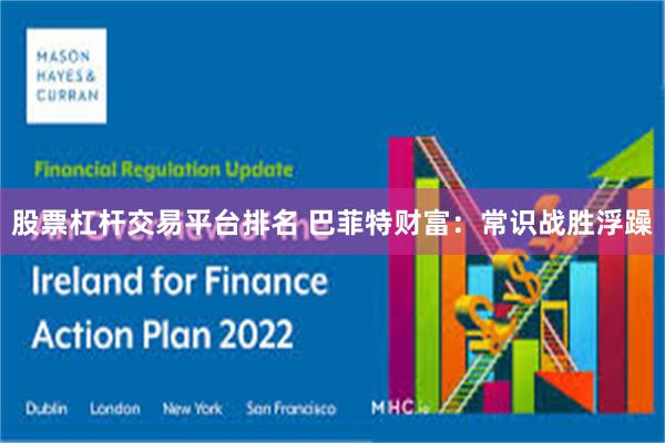 股票杠杆交易平台排名 巴菲特财富:常识战胜浮躁