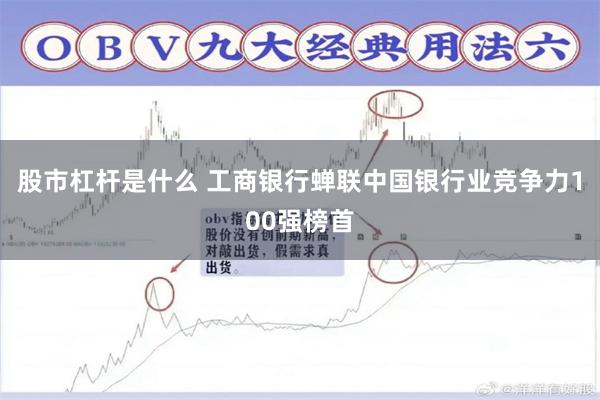 股市杠杆是什么 工商银行蝉联中国银行业竞争力100强榜首