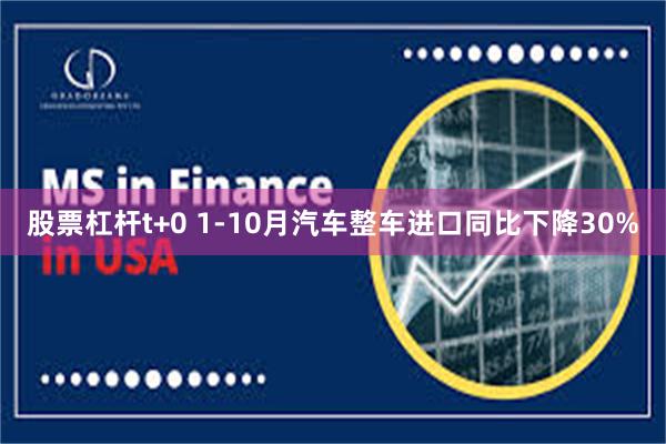 股票杠杆t+0 1-10月汽车整车进口同比下降30%