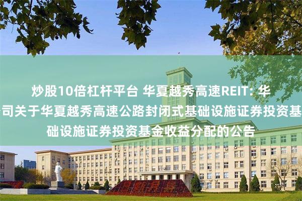 炒股10倍杠杆平台 华夏越秀高速REIT: 华夏基金管理有限公司关于华夏越秀高速公路封闭式基础设施证券投资基金收益分配的公告