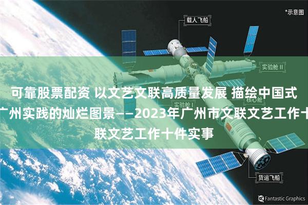 可靠股票配资 以文艺文联高质量发展 描绘中国式现代化广州实践的灿烂图景——2023年广州市文联文艺工作十件实事