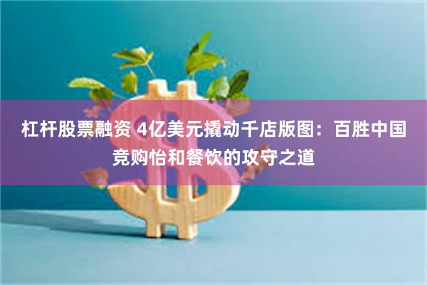 杠杆股票融资 4亿美元撬动千店版图：百胜中国竞购怡和餐饮的攻守之道