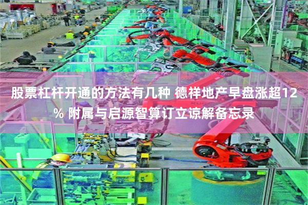 股票杠杆开通的方法有几种 德祥地产早盘涨超12% 附属与启源智算订立谅解备忘录