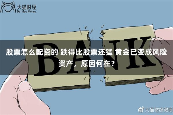 股票怎么配资的 跌得比股票还猛 黄金已变成风险资产，原因何在？