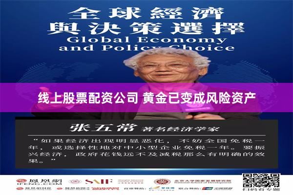 线上股票配资公司 黄金已变成风险资产