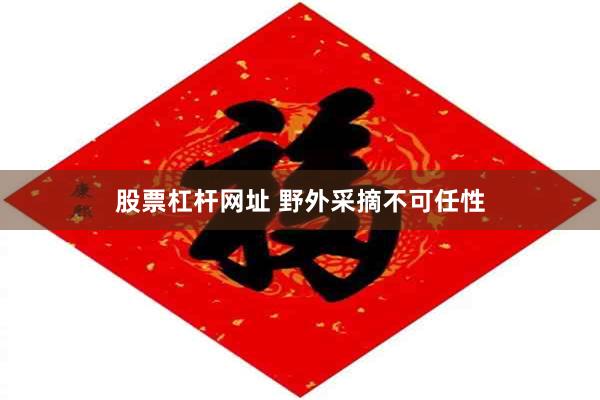股票杠杆网址 野外采摘不可任性