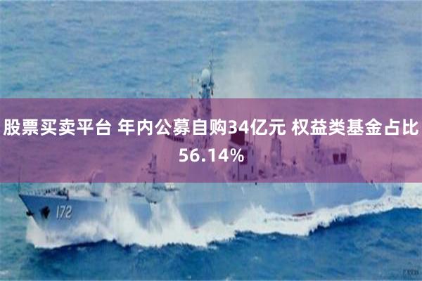 股票买卖平台 年内公募自购34亿元 权益类基金占比56.14%
