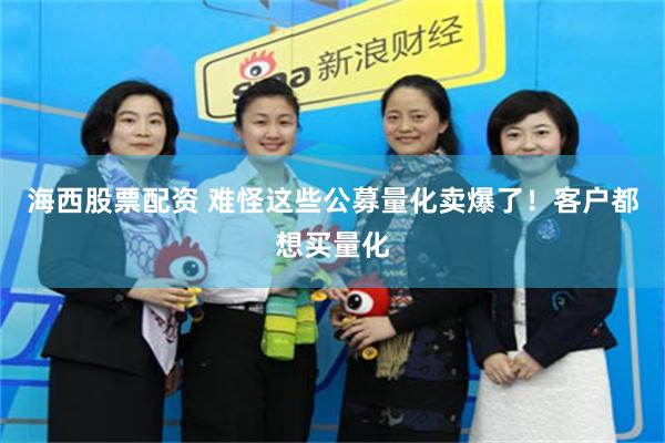 海西股票配资 难怪这些公募量化卖爆了！客户都想买量化