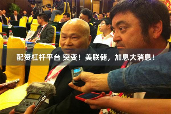 配资杠杆平台 突变！美联储，加息大消息！