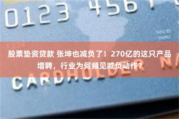 股票垫资贷款 张坤也减负了！270亿的这只产品增聘，行业为何频见减负动作？