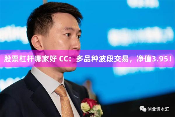 股票杠杆哪家好 CC：多品种波段交易，净值3.95！