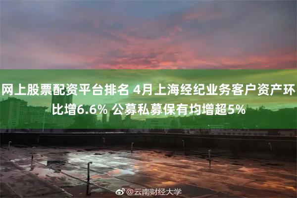 网上股票配资平台排名 4月上海经纪业务客户资产环比增6.6% 公募私募保有均增超5%