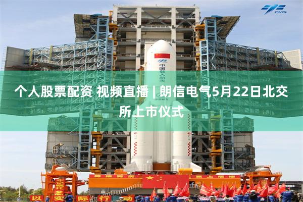 个人股票配资 视频直播 | 朗信电气5月22日北交所上市仪式